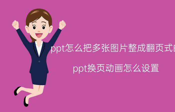 ppt怎么把多张图片整成翻页式的 ppt换页动画怎么设置？